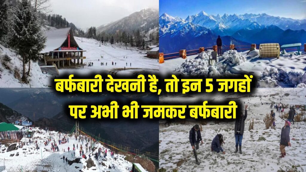 बर्फबारी देखनी है तो अभी बना लें प्लान! मौसम बदलने के बाद भी इन 5 जगहों पर मिल रही है जमकर स्नोफॉल