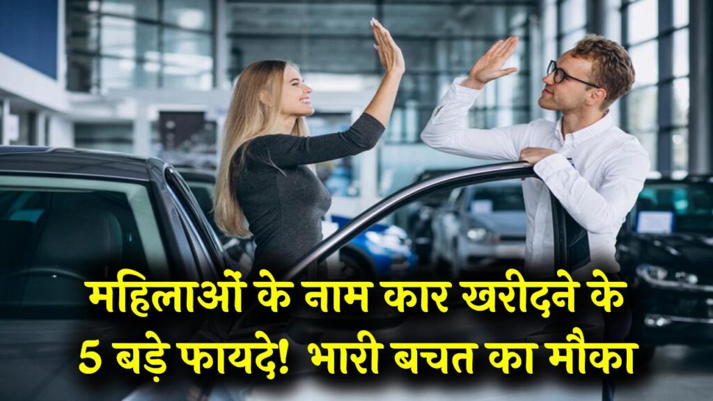 महिलाओं के नाम कार खरीदने के 5 बड़े फायदे! आधी रह जाएगी डाउन पेमेंट और मिलेगी भारी छूट, आज ही उठाएं लाभ।