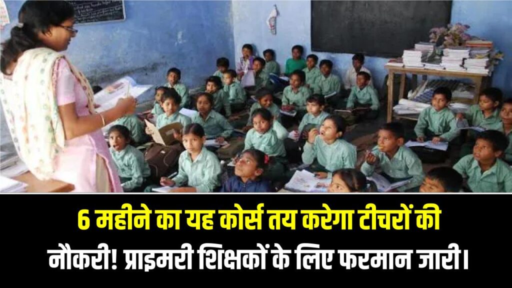 6 महीने का यह कोर्स तय करेगा टीचरों की नौकरी! प्राइमरी शिक्षकों के लिए शिक्षा विभाग का नया फरमान जारी।