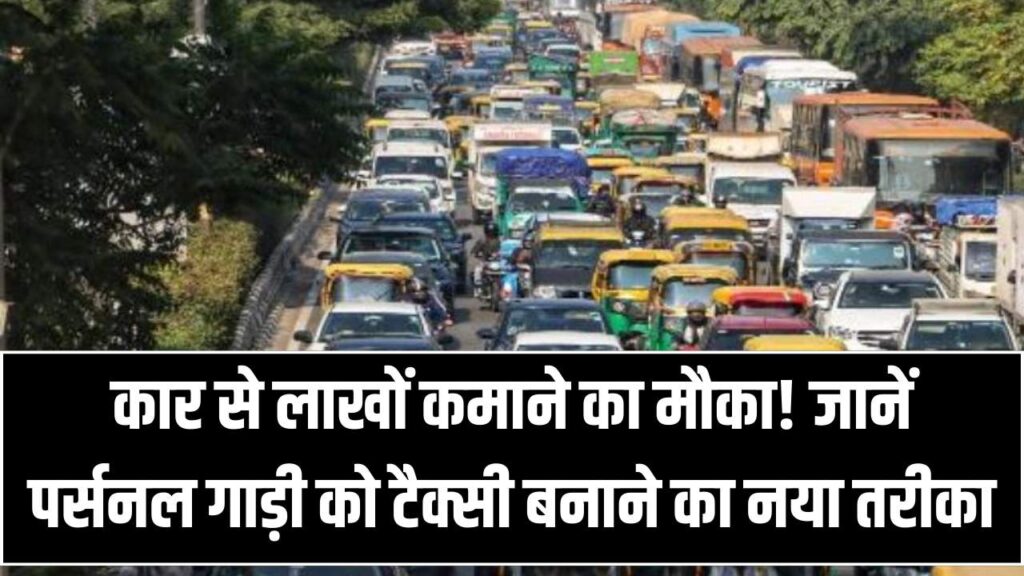 अपनी कार से कमाएं लाखों! पर्सनल गाड़ी को टैक्सी बनाने का नियम हुआ पानी जैसा आसान, बस घर बैठे करें ये काम।
