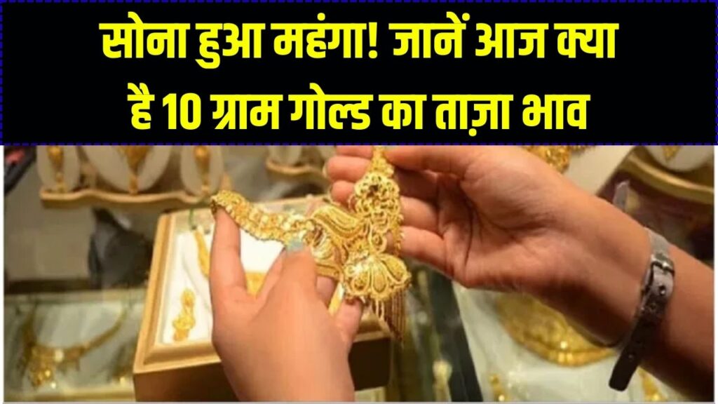 Gold Price Today: सोना खरीदने वालों की जेब पर बोझ! आज फिर बढ़े दाम, जानें आपके शहर में 10 ग्राम का ताज़ा रेट।
