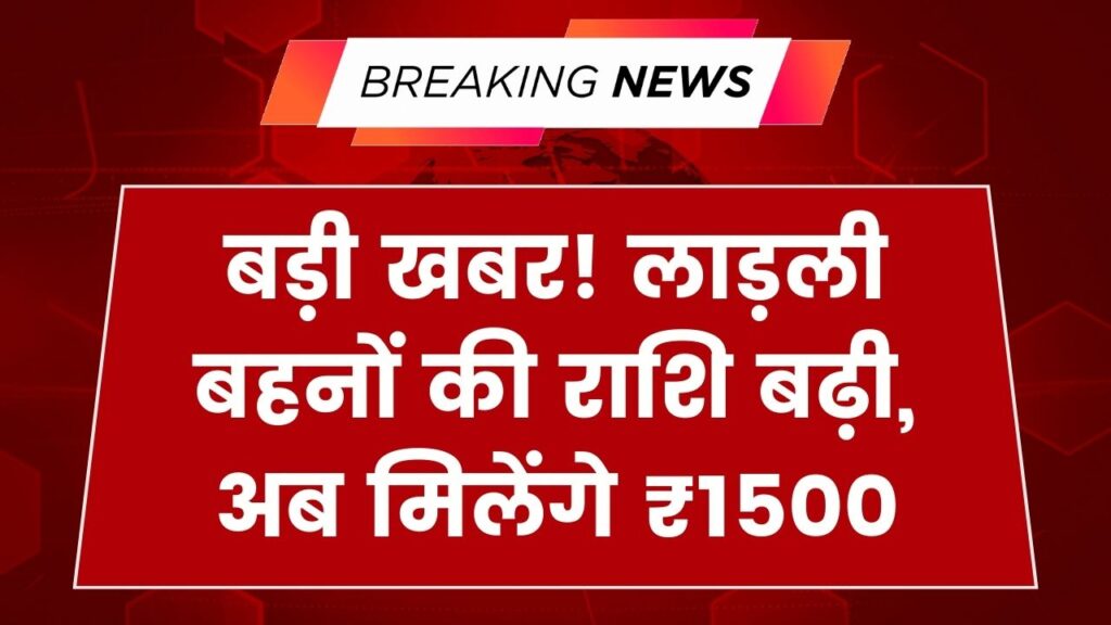 लाड़ली बहनों के लिए खुशखबरी! अब ₹1250 की जगह मिलेंगे ₹1500, जानें कब तक खाते में आएगी ₹3000 वाली किस्त।