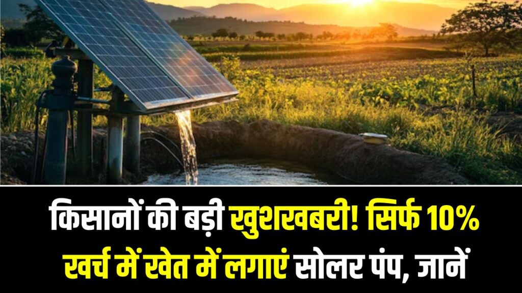 किसानों की बड़ी खुशखबरी! सिर्फ 10% खर्च में खेत में लगाएं सोलर पंप, 90% सब्सिडी पाने का आसान तरीका
