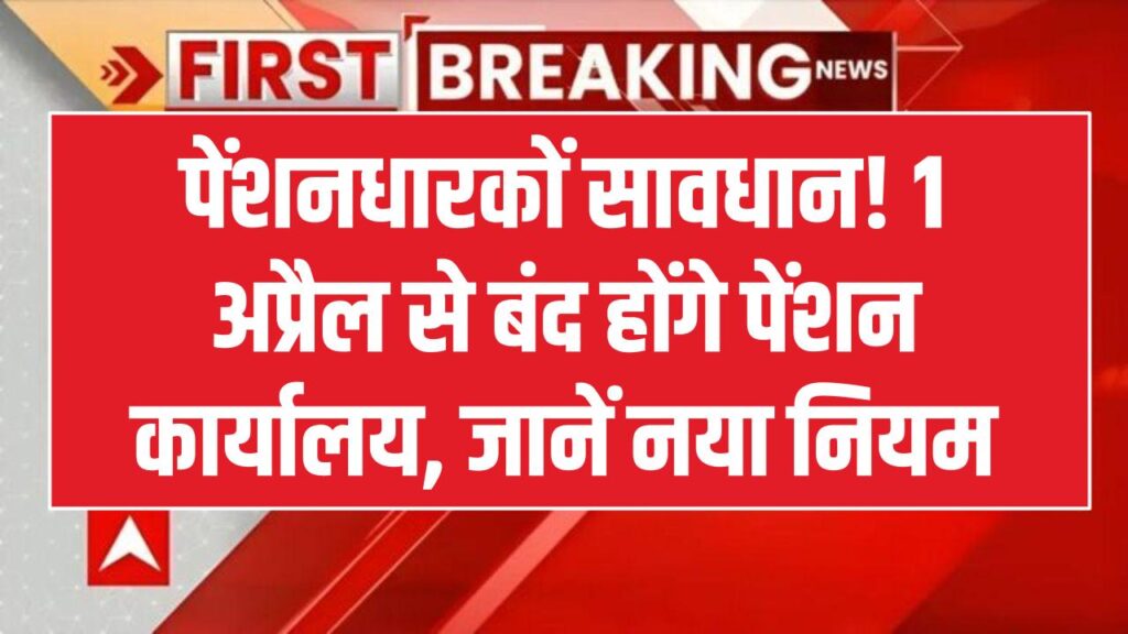 पेंशनधारकों की बढ़ी मुसीबत! 1 अप्रैल से ताला लगा देंगे 'पेंशन कार्यालय', अब पेंशन के लिए करना होगा ये नया काम।