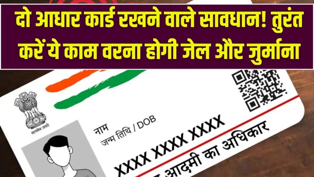 सावधान! दो आधार कार्ड रखने वालों की खैर नहीं, फोटो मैच होते ही होगा बड़ा एक्शन; जेल और जुर्माने से बचने के लिए तुरंत करें ये काम।