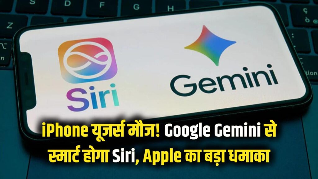 iPhone यूजर्स की मौज! अब Google Gemini की ताकत से स्मार्ट बनेगा Siri, Apple ने किया बड़ा धमाका