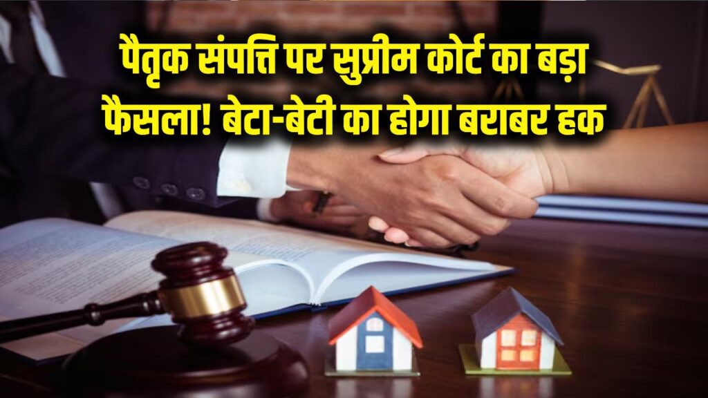 पैतृक संपत्ति पर सुप्रीम कोर्ट का बड़ा फैसला! बेटा और बेटी दोनों का होगा बराबर का हक, वसीयत न होने पर बदल जाएंगे सारे नियम।