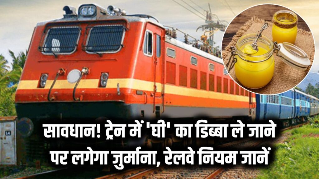 सावधान! ट्रेन में साथ ले जा रहे हैं 'घी' का डिब्बा? रेलवे का यह नियम नहीं जाना तो स्टेशन पर ही हो जाएगा भारी जुर्माना।
