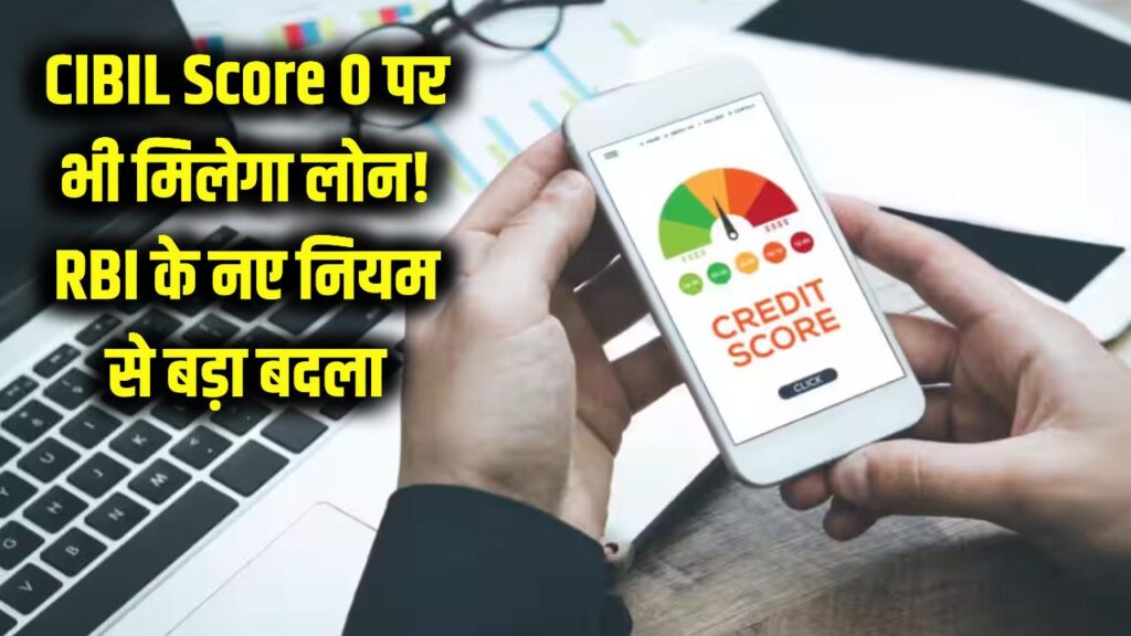 CIBIL Score: अब 0 स्कोर पर भी मिलेगा लाखों का लोन! RBI के नए नियम ने बदली करोड़ों लोगों की किस्मत।