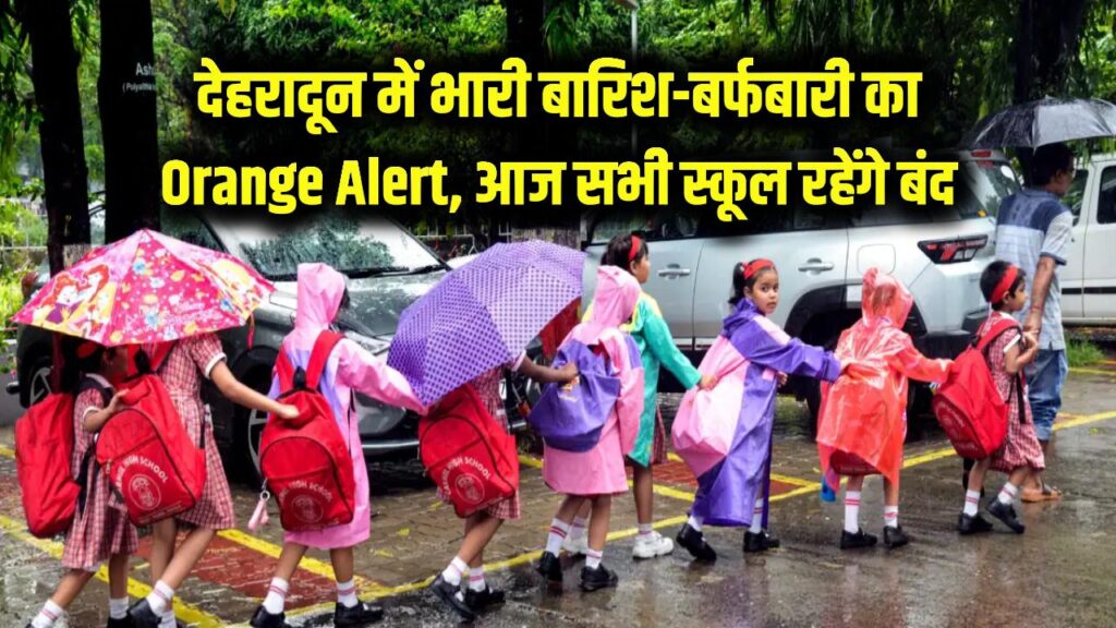 सावधान! देहरादून में भारी बारिश और बर्फबारी का 'Orange Alert', आज सभी स्कूल बंद रखने के आदेश