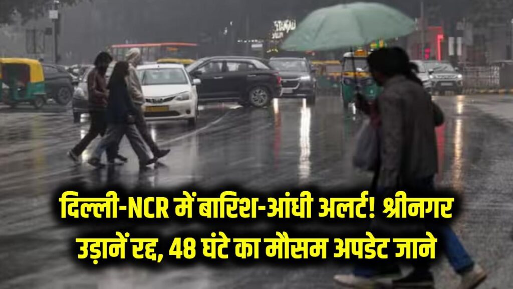दिल्ली-NCR में बारिश और तेज हवाओं का अलर्ट! श्रीनगर में उड़ानें ठप, जानें अगले 48 घंटे कैसा रहेगा मौसम