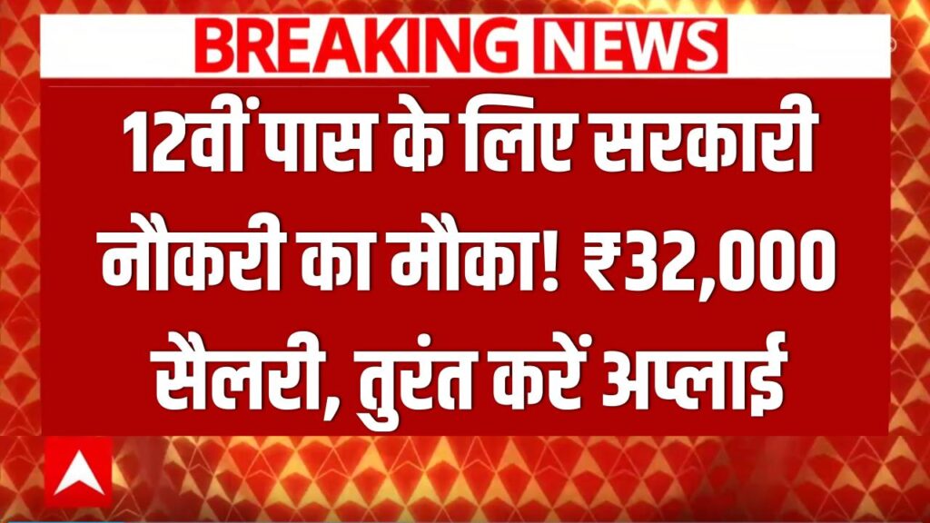 12वीं पास के लिए सरकारी नौकरी का मौका: ₹32,000 सैलरी वाली इस भर्ती के लिए तुरंत करें अप्लाई