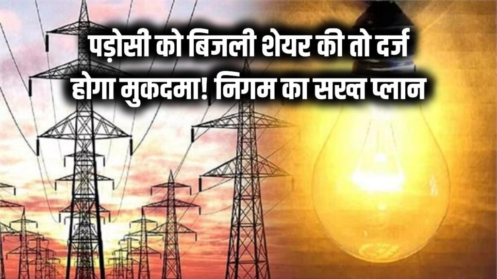 सावधान! पड़ोसी को बिजली शेयर की तो सीधे दर्ज होगा मुकदमा, निगम ने कनेक्शन कटने के बाद चोरी रोकने के लिए बनाया बेहद सख्त प्लान