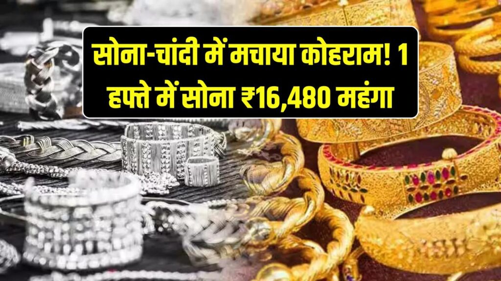 सोने-चांदी ने मचाया कोहराम! 1 हफ्ते में ₹16,480 महंगा हुआ सोना, चांदी की उछाल देख उड़ जाएंगे होश