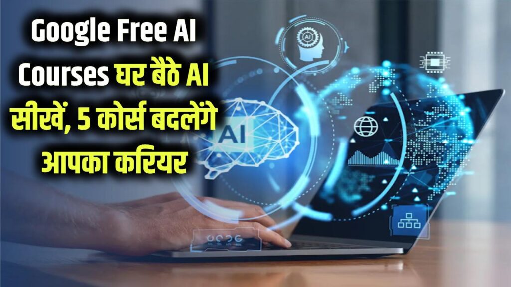 Google Free AI Courses: घर बैठे मुफ्त में सीखें आर्टिफिशियल इंटेलिजेंस! गूगल के ये 5 कोर्स बदल देंगे आपका करियर।