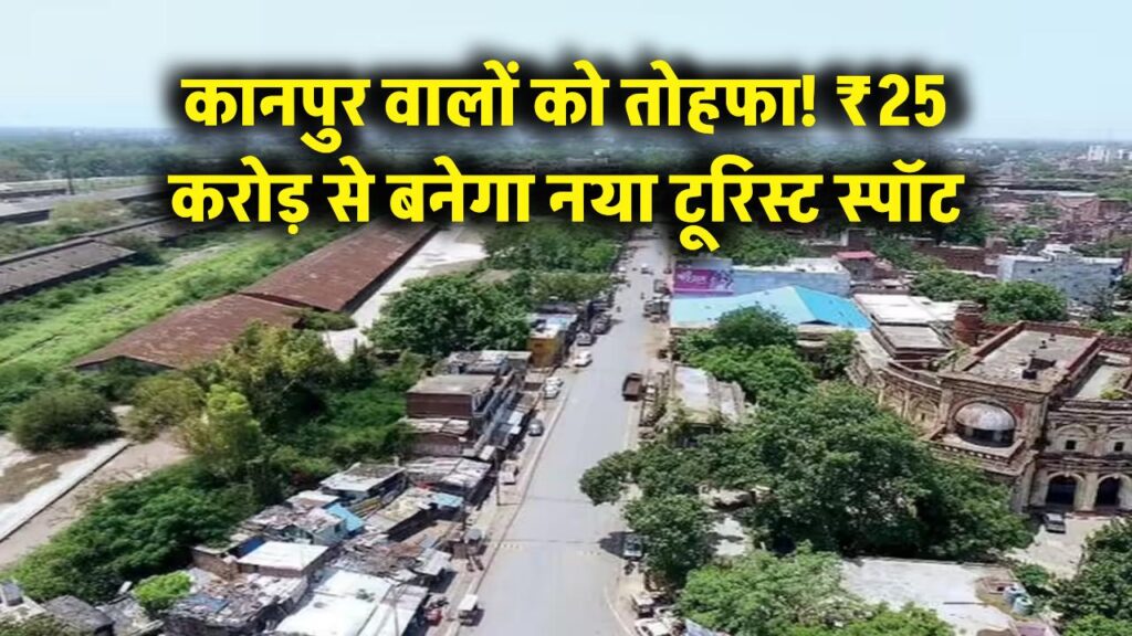 कानपुर वालों की मौज! ₹25 करोड़ से चमक जाएगा शहर का यह इलाका; शासन ने दी टूरिस्ट स्पॉट बनाने की हरी झंडी, देखें क्या है प्लान।