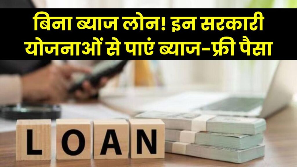 बिना ब्याज लोन चाहिए? तो इन सरकारी योजनाओं में करें आवेदन, पाएं ब्याज फ्री लोन