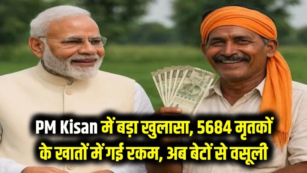 PM Kisan में बड़ा खुलासा, यहाँ 5684 मृतकों के खातों में जा रही थी रकम, अब बेटों से होगी वसूली