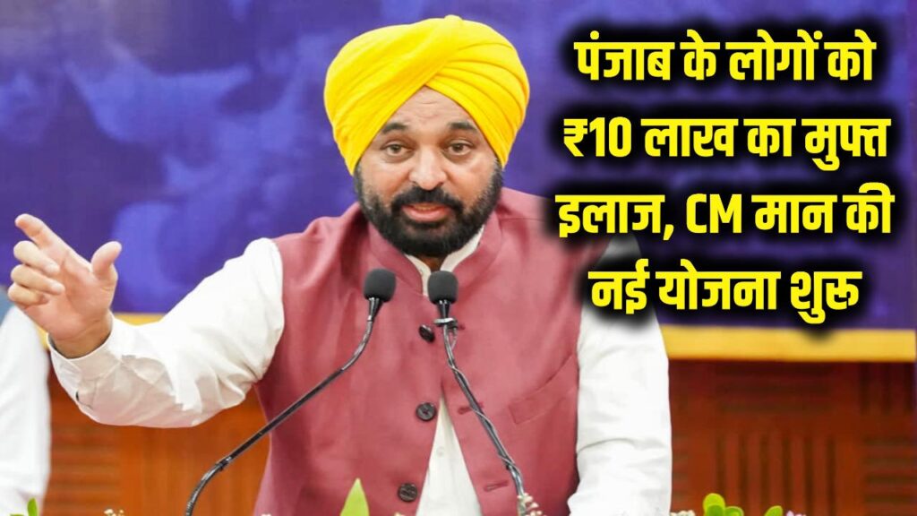 पंजाब के लोगों को बड़ा तोहफा! अब मिलेगा ₹10 लाख का मुफ्त इलाज, CM मान ने शुरू की ये खास योजना