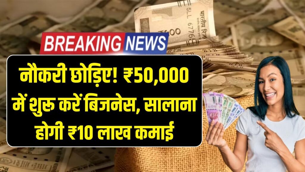 छोड़िए नौकरी का चक्कर! मात्र ₹50,000 में शुरू करें ये सुपरहिट बिजनेस, हर साल होगी ₹10 लाख की कमाई