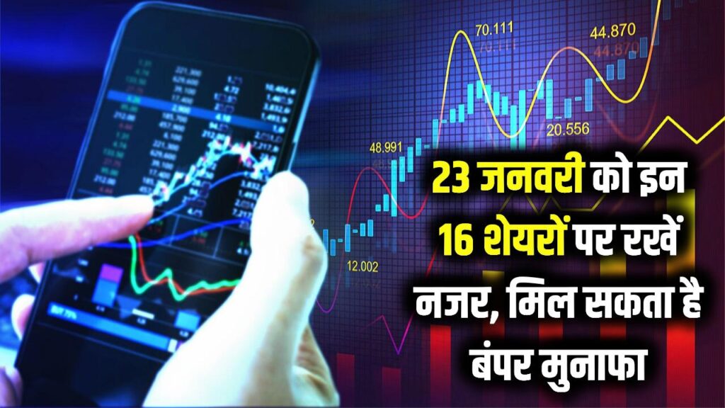 आज की कमाई वाली लिस्ट तैयार! शुक्रवार 23 जनवरी को इन 16 शेयरों पर रखें पैनी नजर, मिल सकता है बंपर मुनाफा 1 आज की कमाई वाली लिस्ट तैयार! शुक्रवार 23 जनवरी को इन 16 शेयरों पर रखें पैनी नजर, मिल सकता है बंपर मुनाफा