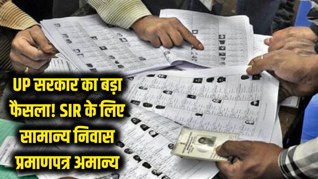 UP सरकार का बड़ा फैसला: SIR के लिए सामान्य निवास प्रमाणपत्र अब नहीं होगा मान्य, ये डॉक्यूमेंट्स जरूरी