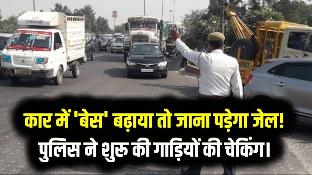 New Traffic Rule: कार में 'बेस' (Bass) बढ़ाया तो जाना पड़ेगा जेल! पुलिस ने शुरू की गाड़ियों की चेकिंग।