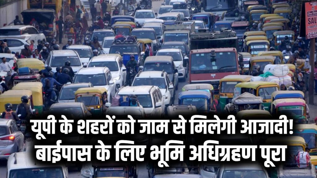 UP Bypass News: यूपी के शहरों को जाम से मिलेगी आजादी! बाईपास के लिए भूमि अधिग्रहण पूरा; किसानों के खाते में पहुँचा करोड़ों का मुआवजा।