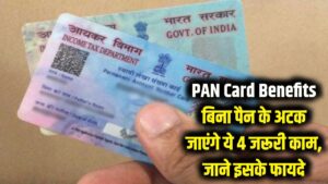 Pan Card Benefits: सावधान! बिना पैन कार्ड के अधूरे रह जाएंगे आपके ये 4 बड़े काम; जानिए क्यों जरूरी है PAN और क्या हैं इसके फायदे।
