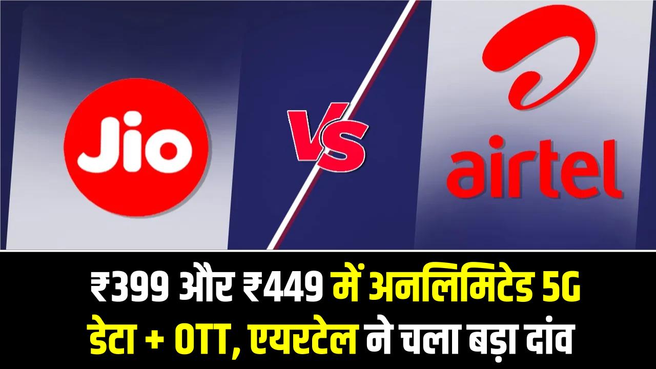 Airtel vs Jio Plans: ₹399 और ₹449 में अनलिमिटेड 5G डेटा + OTT, एयरटेल ने चला बड़ा दांव