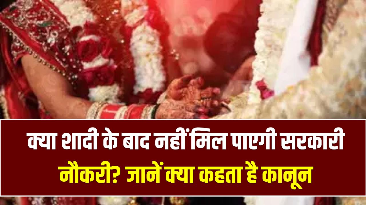 क्या शादी के बाद नहीं मिल पाएगी सरकारी नौकरी? सरकारी नौकरियों में वैवाहिक स्थिति को लेकर ये है कानून, अभी पढ़ें