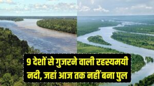 Mystery River: 9 देशों का सफर और 6400 किमी की लंबाई! जानिए दुनिया की उस इकलौती नदी के बारे में जहां आज तक नहीं बन पाया कोई पुल।
