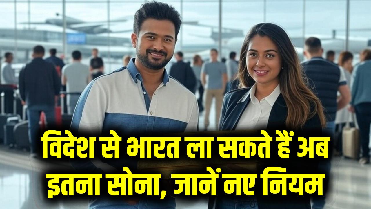 India Gold Rule Update: विदेश से भारत ला सकते हैं अब इतना सोना, जानें नए नियम