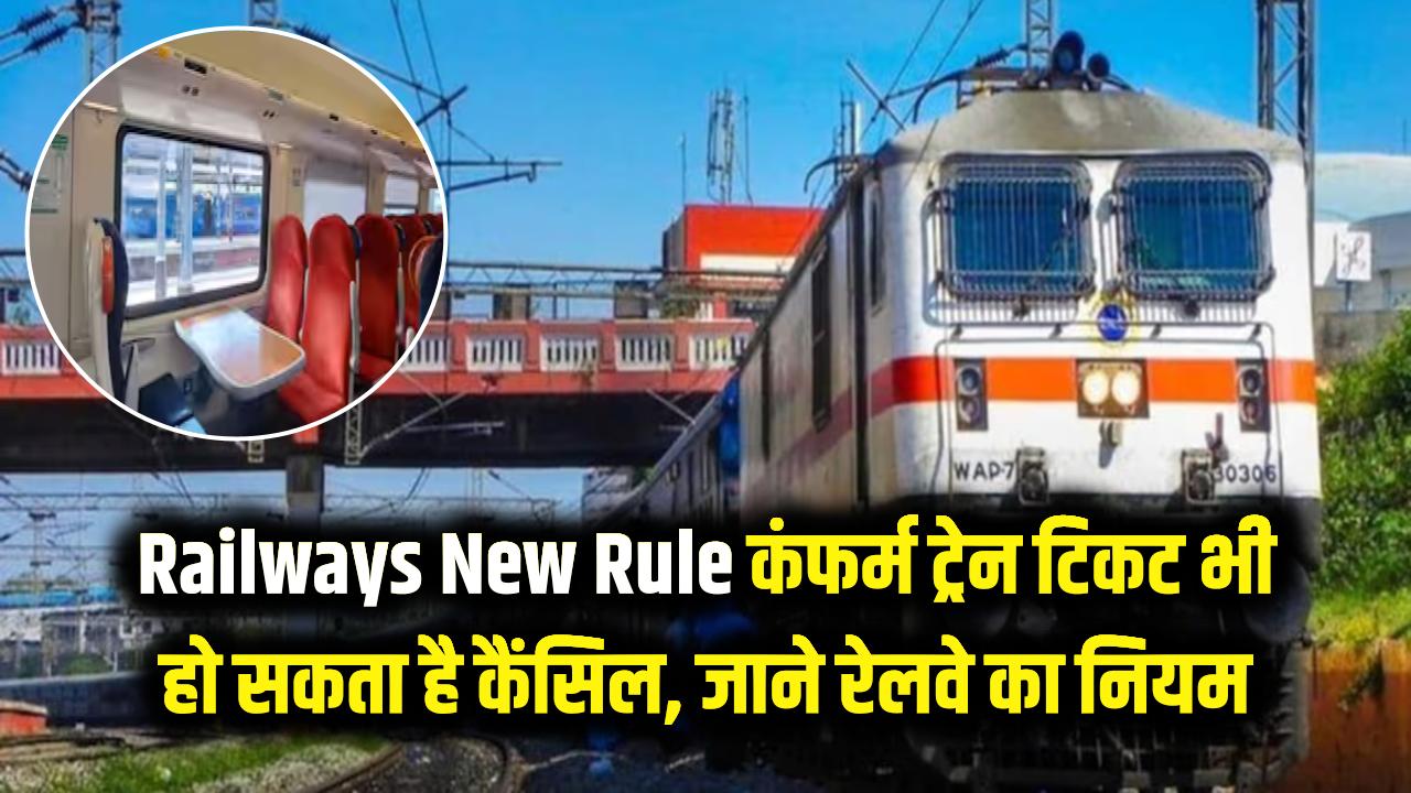 Railways New Rule: ट्रेन की कंफर्म सीट भी हो सकती है कैंसिल! सफर से पहले जान लें रेलवे का नया नियम